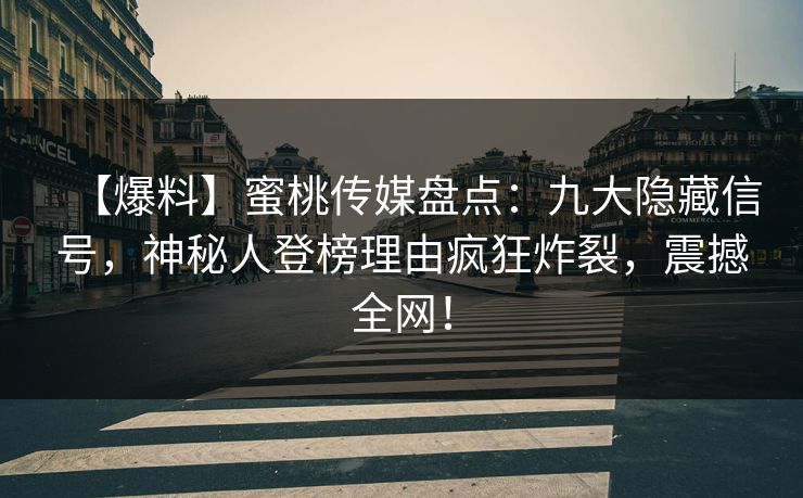 【爆料】蜜桃传媒盘点：九大隐藏信号，神秘人登榜理由疯狂炸裂，震撼全网！  第1张
