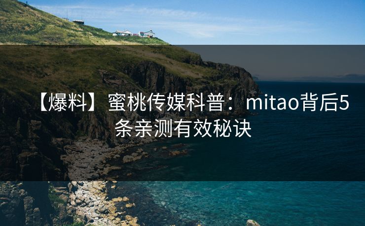 【爆料】蜜桃传媒科普：mitao背后5条亲测有效秘诀