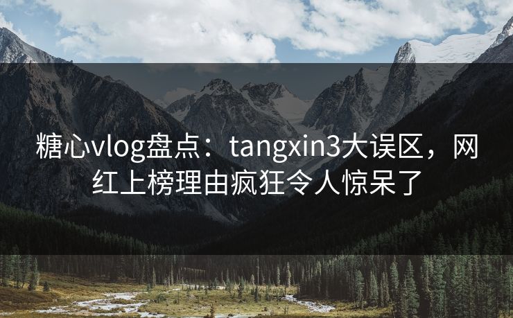 糖心vlog盘点：tangxin3大误区，网红上榜理由疯狂令人惊呆了