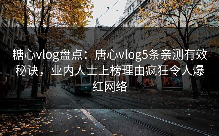 糖心vlog盘点：唐心vlog5条亲测有效秘诀，业内人士上榜理由疯狂令人爆红网络