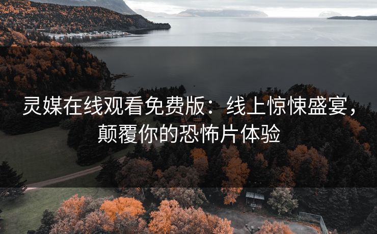 灵媒在线观看免费版：线上惊悚盛宴，颠覆你的恐怖片体验  第1张