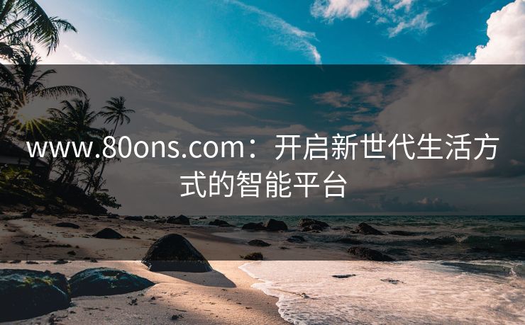 www.80ons.com：开启新世代生活方式的智能平台  第1张