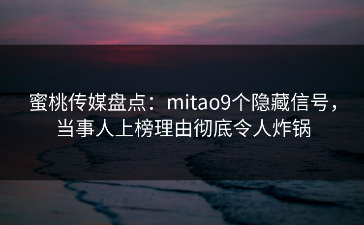 蜜桃传媒盘点：mitao9个隐藏信号，当事人上榜理由彻底令人炸锅