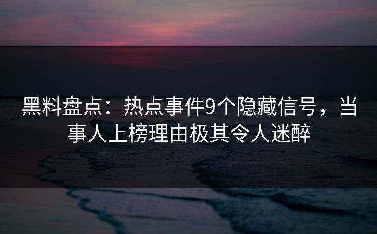 黑料盘点：热点事件9个隐藏信号，当事人上榜理由极其令人迷醉